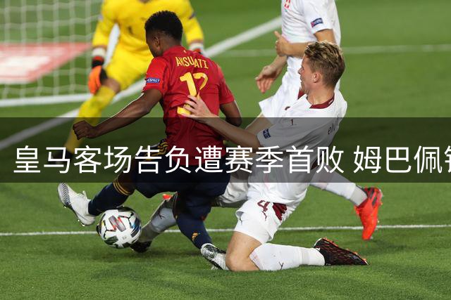 皇马客场告负遭赛季首败 姆巴佩错失关键点球